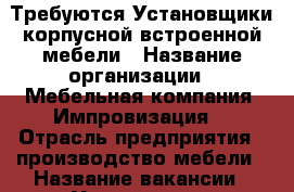 Требуются Установщики корпусной/встроенной мебели › Название организации ­ Мебельная компания “Импровизация“ › Отрасль предприятия ­ производство мебели › Название вакансии ­ Установщики мебели › Место работы ­ Правобережный  › Подчинение ­ начальнику › Минимальный оклад ­ 50 000 › Максимальный оклад ­ 80 000 › Возраст от ­ 21 › Возраст до ­ 45 - Иркутская обл., Иркутск г. Работа » Вакансии   